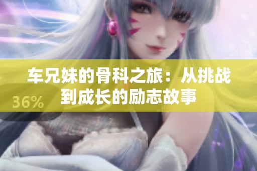 車兄妹的骨科之旅：從挑戰到成長的勵志故事