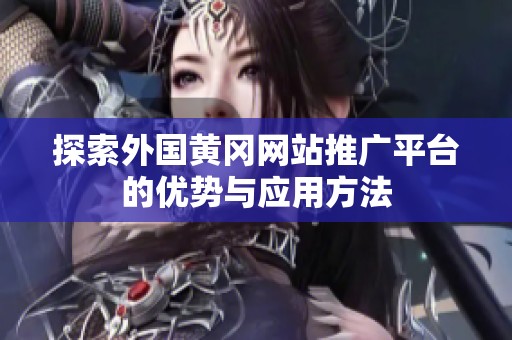 探索外國黃岡網(wǎng)站推廣平臺的優(yōu)勢與應用方法