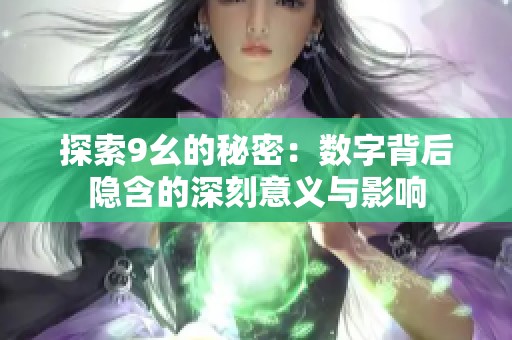 探索9幺的秘密：數字背后隱含的深刻意義與影響