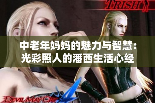 中老年媽媽的魅力與智慧：光彩照人的潘西生活心經(jīng)