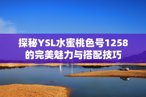 探秘YSL水蜜桃色號1258的完美魅力與搭配技巧