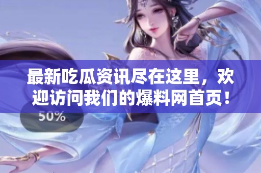 最新吃瓜資訊盡在這里，歡迎訪問我們的爆料網首頁！