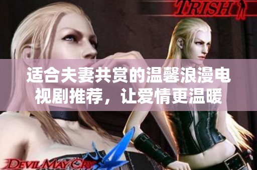 適合夫妻共賞的溫馨浪漫電視劇推薦，讓愛情更溫暖