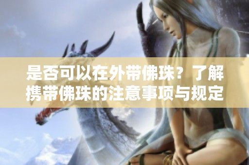是否可以在外帶佛珠？了解攜帶佛珠的注意事項與規定