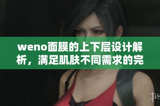 weno面膜的上下層設計解析，滿足肌膚不同需求的完美體驗