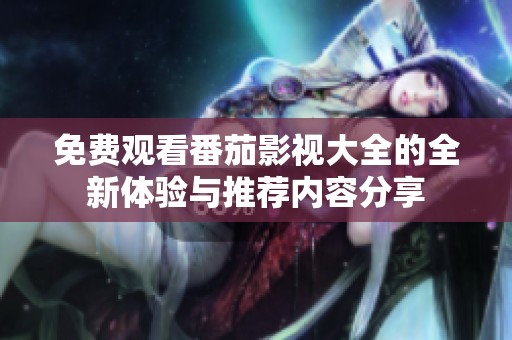 免費觀看番茄影視大全的全新體驗與推薦內容分享