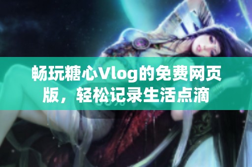暢玩糖心Vlog的免費網頁版，輕松記錄生活點滴