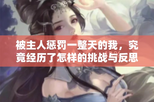 被主人懲罰一整天的我，究竟經歷了怎樣的挑戰與反思