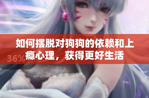 如何擺脫對狗狗的依賴和上癮心理，獲得更好生活