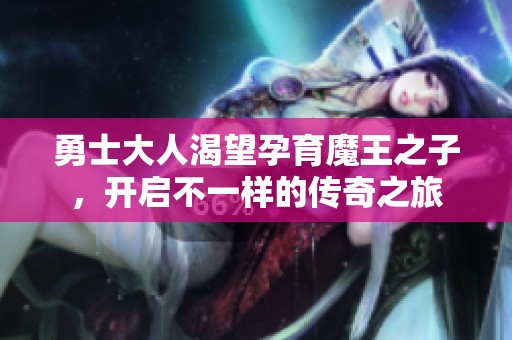 勇士大人渴望孕育魔王之子，開啟不一樣的傳奇之旅