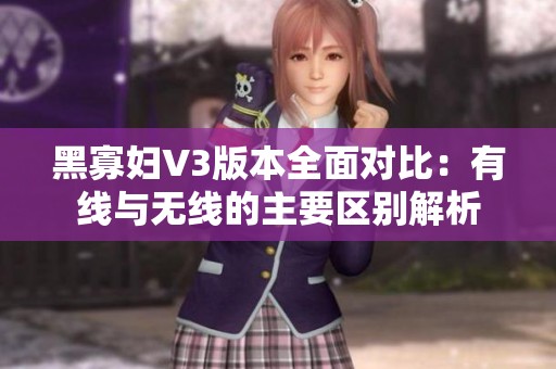 黑寡婦V3版本全面對比：有線與無線的主要區別解析