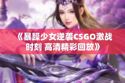 《暴躁少女逆襲CSGO激戰時刻 高清精彩回放》