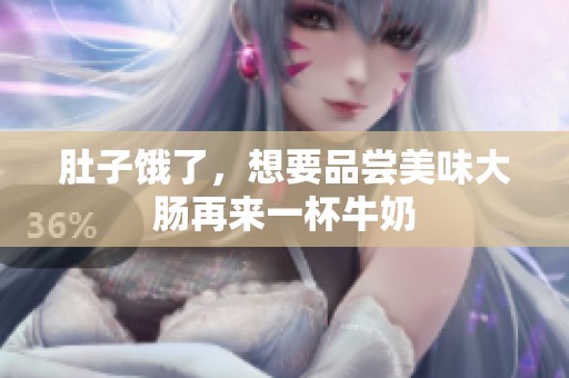 肚子餓了，想要品嘗美味大腸再來一杯牛奶