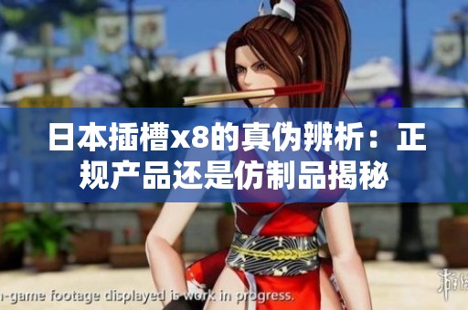 日本插槽x8的真偽辨析：正規產品還是仿制品揭秘