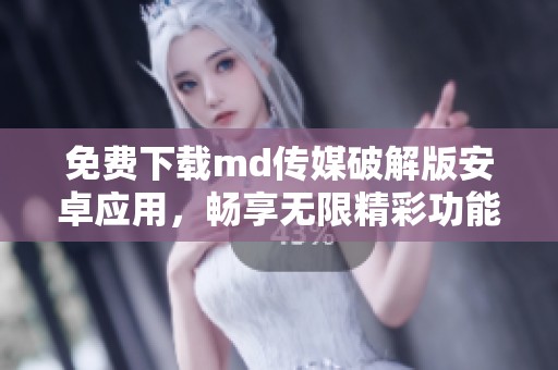 免費下載md傳媒破解版安卓應用，暢享無限精彩功能