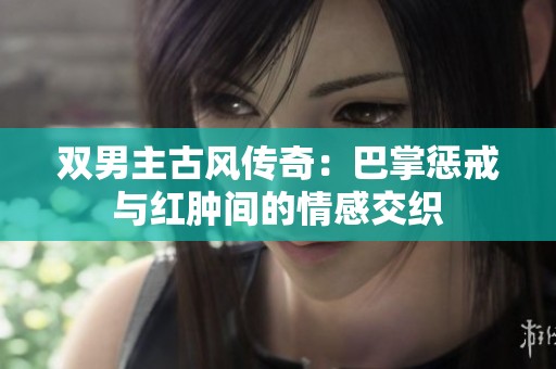 雙男主古風傳奇：巴掌懲戒與紅腫間的情感交織