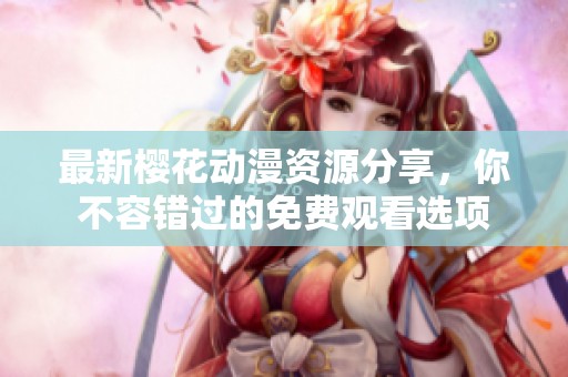 最新櫻花動漫資源分享，你不容錯過的免費觀看選項