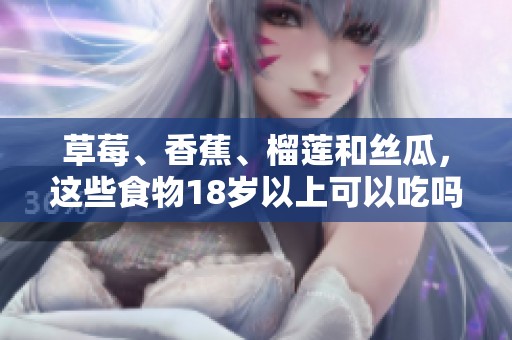 草莓、香蕉、榴蓮和絲瓜，這些食物18歲以上可以吃嗎