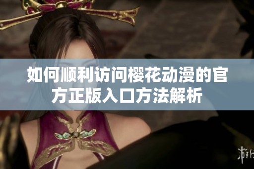 如何順利訪問櫻花動漫的官方正版入口方法解析