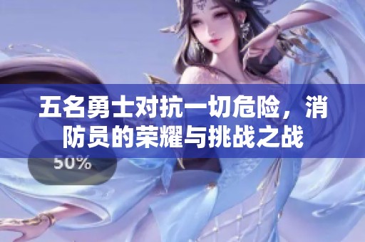 五名勇士對(duì)抗一切危險(xiǎn),消防員的榮耀與挑戰(zhàn)之戰(zhàn) 五名勇士對(duì)抗一切危險(xiǎn),消防員的榮耀與挑戰(zhàn)之戰(zhàn)