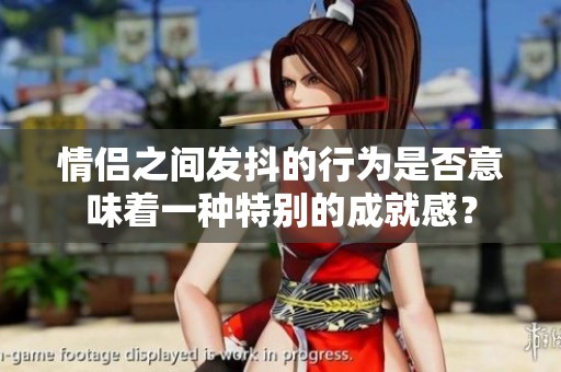 情侶之間發抖的行為是否意味著一種特別的成就感？
