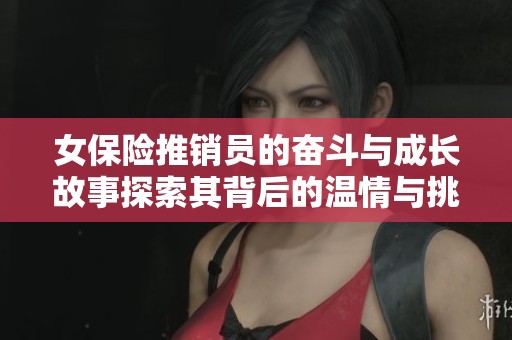 女保險推銷員的奮斗與成長故事探索其背后的溫情與挑戰(zhàn)