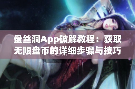 盤絲洞App破解教程：獲取無限盤幣的詳細步驟與技巧分享