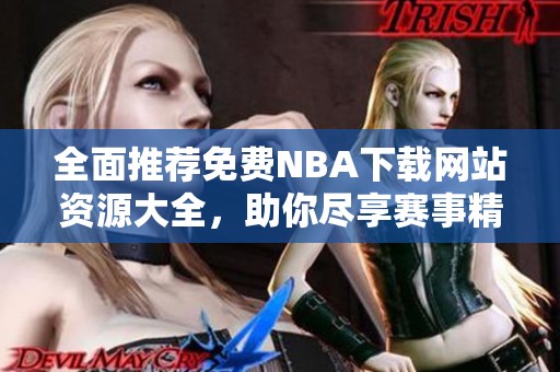 全面推薦免費NBA下載網(wǎng)站資源大全，助你盡享賽事精彩內(nèi)容