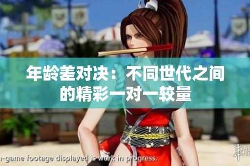 年齡差對(duì)決：不同世代之間的精彩一對(duì)一較量