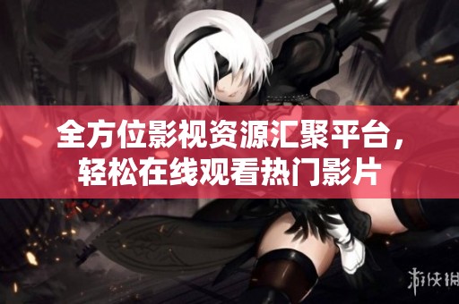 全方位影視資源匯聚平臺，輕松在線觀看熱門影片