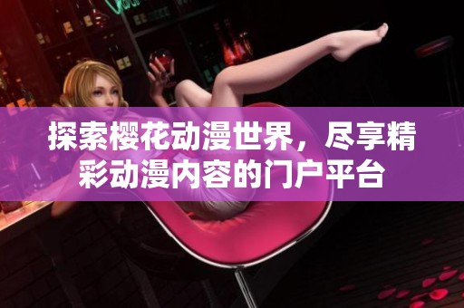 探索櫻花動漫世界，盡享精彩動漫內容的門戶平臺