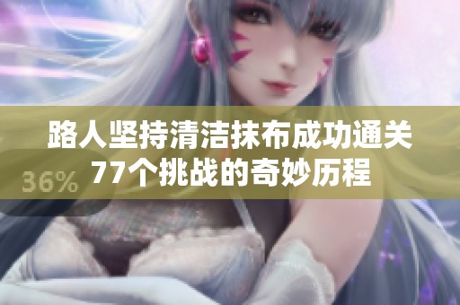 路人堅持清潔抹布成功通關(guān)77個挑戰(zhàn)的奇妙歷程