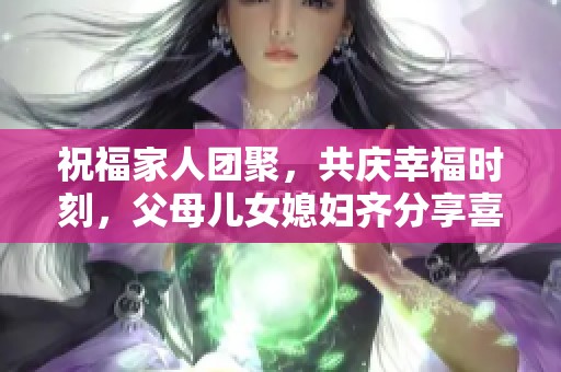 祝福家人團(tuán)聚，共慶幸福時(shí)刻，父母兒女媳婦齊分享喜悅