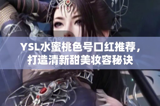 YSL水蜜桃色號口紅推薦，打造清新甜美妝容秘訣