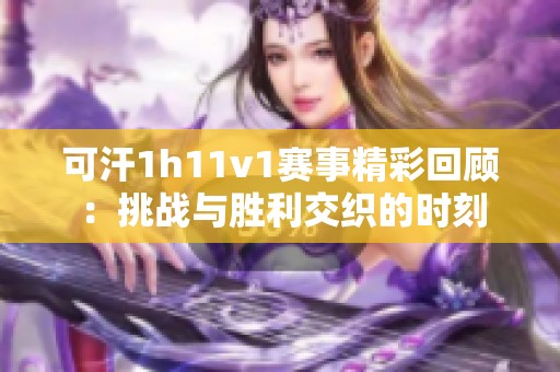 可汗1h11v1賽事精彩回顧：挑戰與勝利交織的時刻