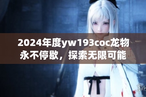 2024年度yw193coc龍物永不停歇，探索無限可能