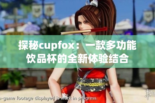 探秘cupfox：一款多功能飲品杯的全新體驗結合