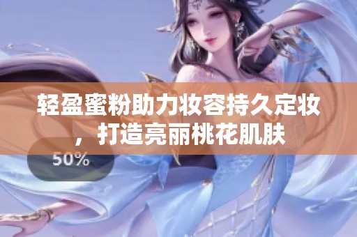 輕盈蜜粉助力妝容持久定妝，打造亮麗桃花肌膚