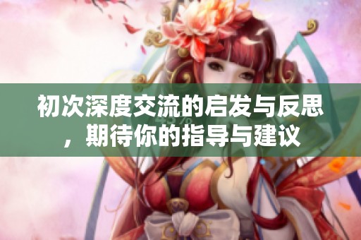 初次深度交流的啟發與反思，期待你的指導與建議
