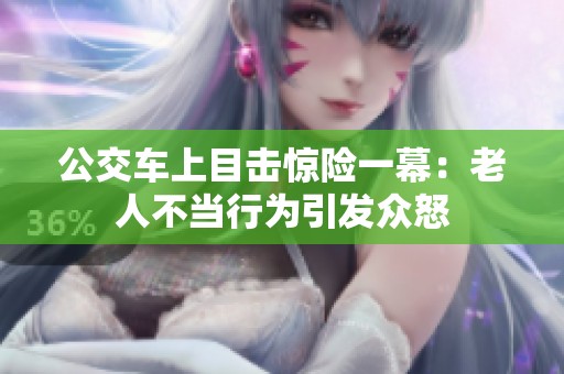 公交車上目擊驚險一幕：老人不當行為引發眾怒