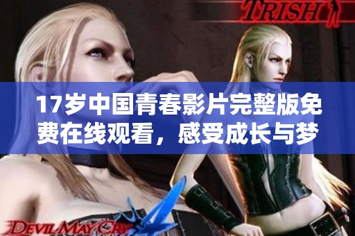 17歲中國青春影片完整版免費在線觀看，感受成長與夢想的旅程