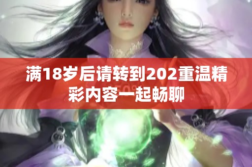 滿18歲后請(qǐng)轉(zhuǎn)到202重溫精彩內(nèi)容一起暢聊