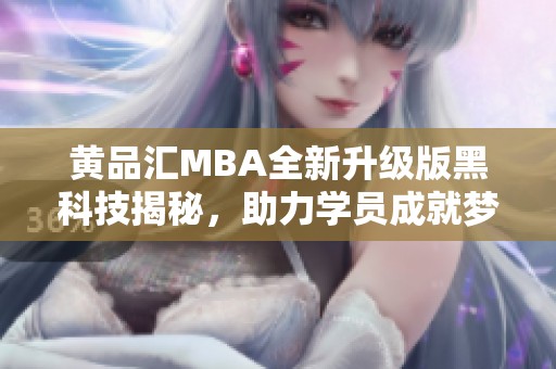 黃品匯MBA全新升級版黑科技揭秘，助力學員成就夢想
