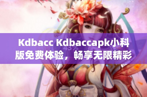 Kdbacc Kdbaccapk小科版免費體驗，暢享無限精彩內容