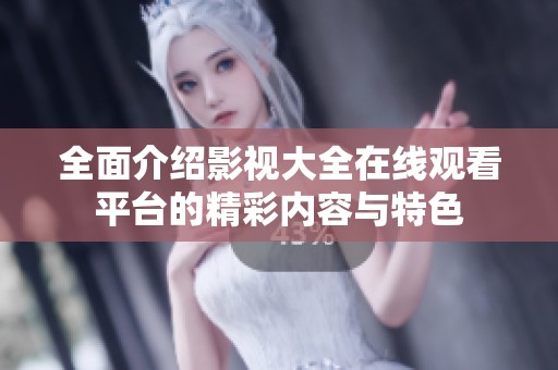 全面介紹影視大全在線觀看平臺的精彩內容與特色