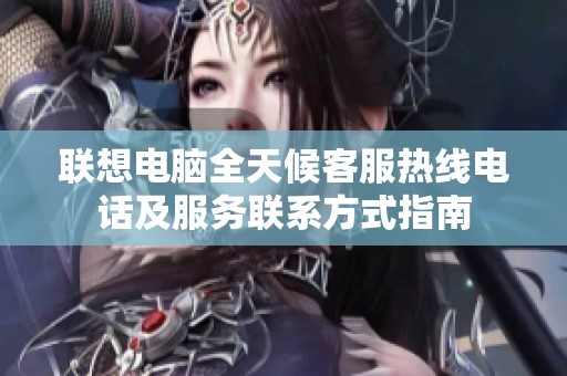 聯想電腦全天候客服熱線電話及服務聯系方式指南
