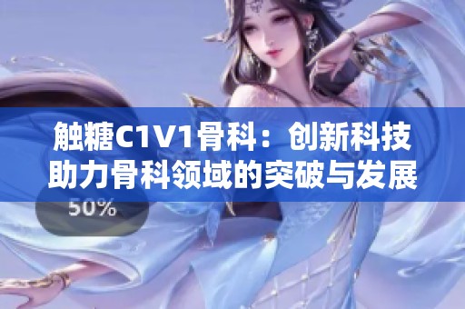 觸糖C1V1骨科：創新科技助力骨科領域的突破與發展