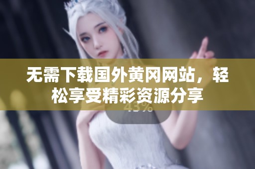 無需下載國外黃岡網(wǎng)站，輕松享受精彩資源分享