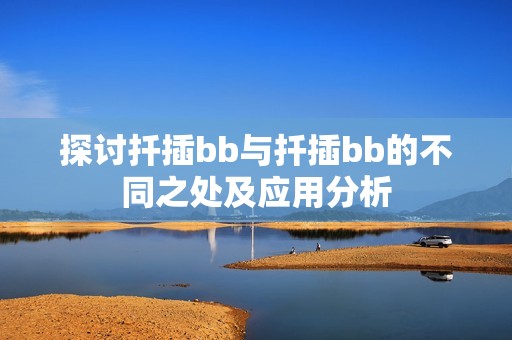 探討扦插bb與扦插bb的不同之處及應用分析