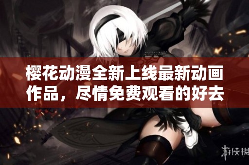 櫻花動(dòng)漫全新上線最新動(dòng)畫(huà)作品，盡情免費(fèi)觀看的好去處